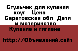 Стульчик для купания коуг › Цена ­ 300 - Саратовская обл. Дети и материнство » Купание и гигиена   